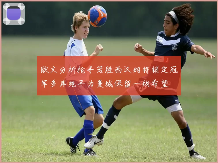 欧文分析枪手若胜西汉姆将锁定冠军多库绝平为曼城保留一线希望