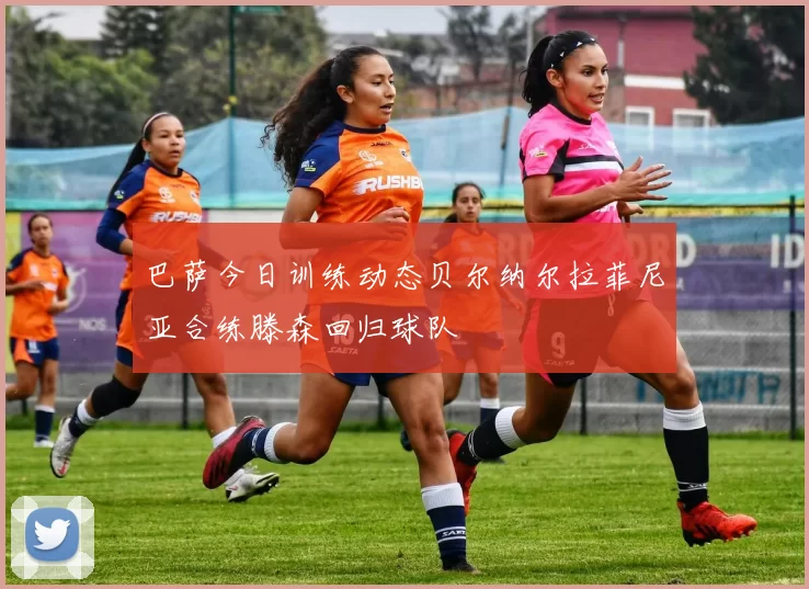 巴萨今日训练动态贝尔纳尔拉菲尼亚合练滕森回归球队