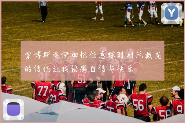 索博斯洛伊回忆任意球时刻范戴克的信任让我倍感自信与快乐
