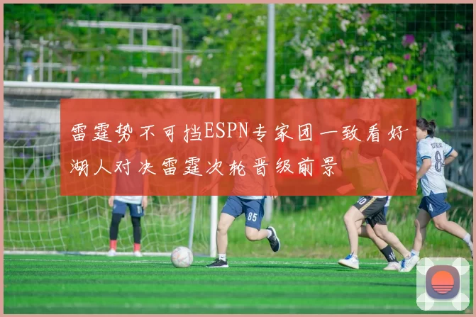 雷霆势不可挡ESPN专家团一致看好湖人对决雷霆次轮晋级前景