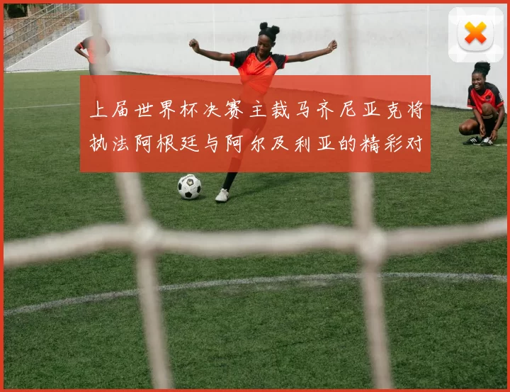 上届世界杯决赛主裁马齐尼亚克将执法阿根廷与阿尔及利亚的精彩对决