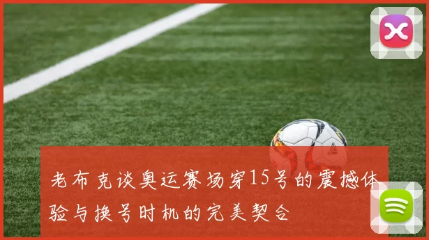 老布克谈奥运赛场穿15号的震撼体验与换号时机的完美契合
