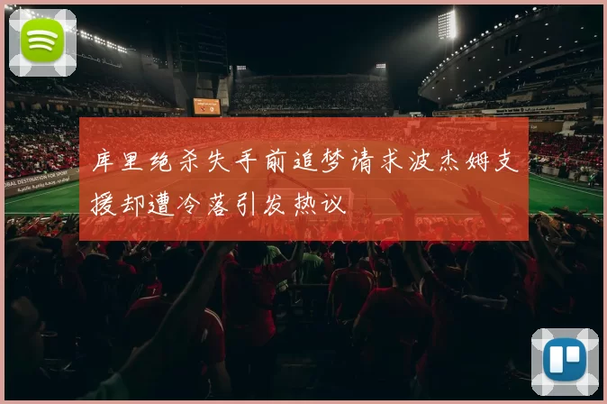 库里绝杀失手前追梦请求波杰姆支援却遭冷落引发热议