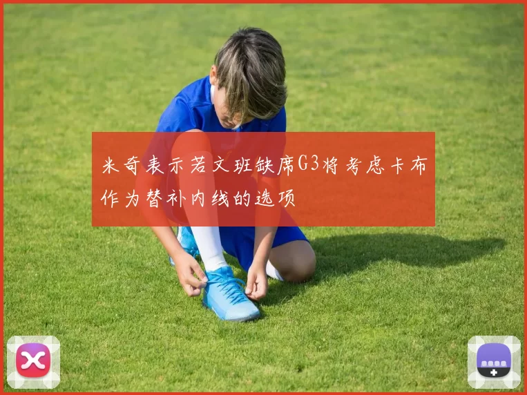 米奇表示若文班缺席G3将考虑卡布作为替补内线的选项