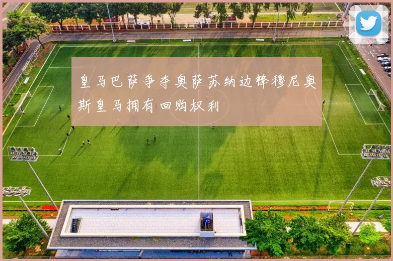 皇马巴萨争夺奥萨苏纳边锋穆尼奥斯皇马拥有回购权利